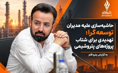 حاشیه‌سازی علیه مدیران توسعه‌گرا؛ تهدیدی برای شتاب پروژه‌های پتروشیمی